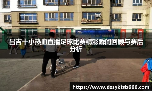 昌吉十小热血直播足球比赛精彩瞬间回顾与赛后分析