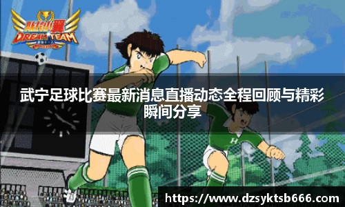 武宁足球比赛最新消息直播动态全程回顾与精彩瞬间分享