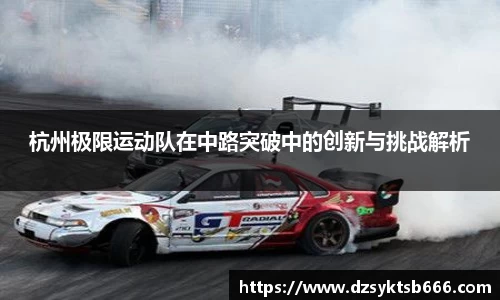 杭州极限运动队在中路突破中的创新与挑战解析