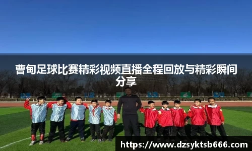 曹甸足球比赛精彩视频直播全程回放与精彩瞬间分享