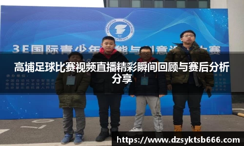 高埔足球比赛视频直播精彩瞬间回顾与赛后分析分享