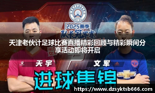 天津老伙计足球比赛直播精彩回顾与精彩瞬间分享活动即将开启