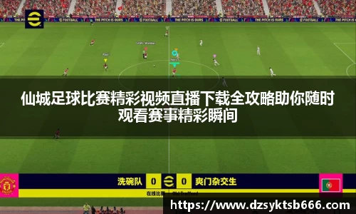 仙城足球比赛精彩视频直播下载全攻略助你随时观看赛事精彩瞬间