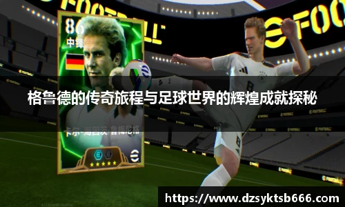 格鲁德的传奇旅程与足球世界的辉煌成就探秘