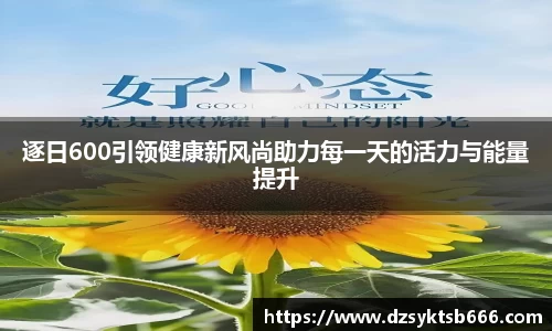 逐日600引领健康新风尚助力每一天的活力与能量提升