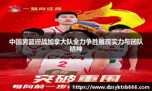中国男篮迎战加拿大队全力争胜展现实力与团队精神