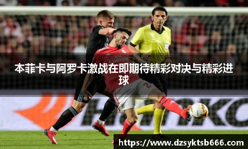 本菲卡与阿罗卡激战在即期待精彩对决与精彩进球
