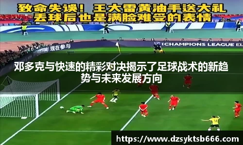 邓多克与快速的精彩对决揭示了足球战术的新趋势与未来发展方向