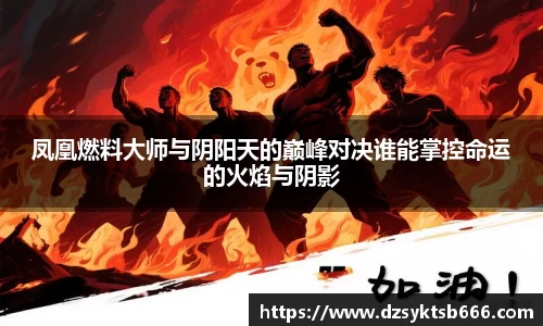 凤凰燃料大师与阴阳天的巅峰对决谁能掌控命运的火焰与阴影