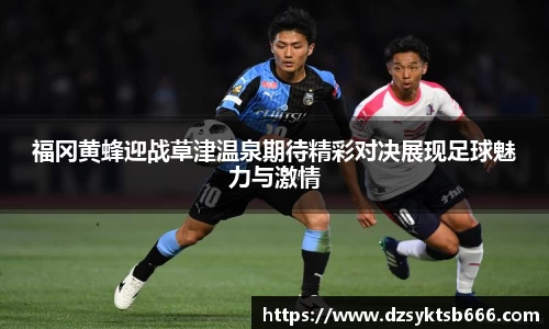 福冈黄蜂迎战草津温泉期待精彩对决展现足球魅力与激情