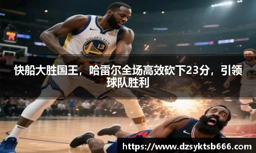 快船大胜国王，哈雷尔全场高效砍下23分，引领球队胜利